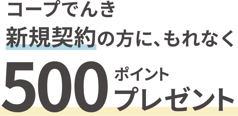 コープでんき新規契約の方に、もれなく 500ポイントプレゼント