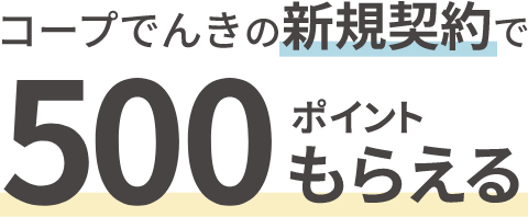 コープでんきの新規契約で 500ポイントもらえる