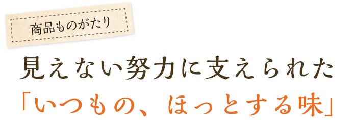 見えない努力に支えられた「いつもの、ほっとする味」