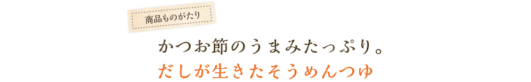 かつお節のうまみたっぷり。だしが生きたそうめんつゆ