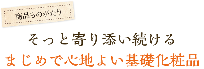 そっと寄り添い続ける、まじめで心地よい基礎化粧品