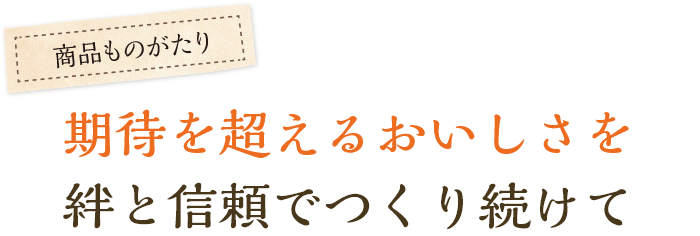 期待を超えるおいしさを絆と信頼でつくり続けて