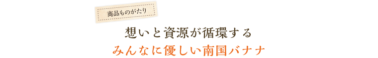想いと資源が循環するみんなに優しい南国バナナ