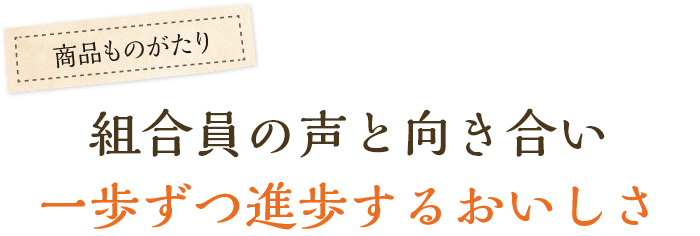 組合員の声と向き合い一歩ずつ進歩するおいしさ