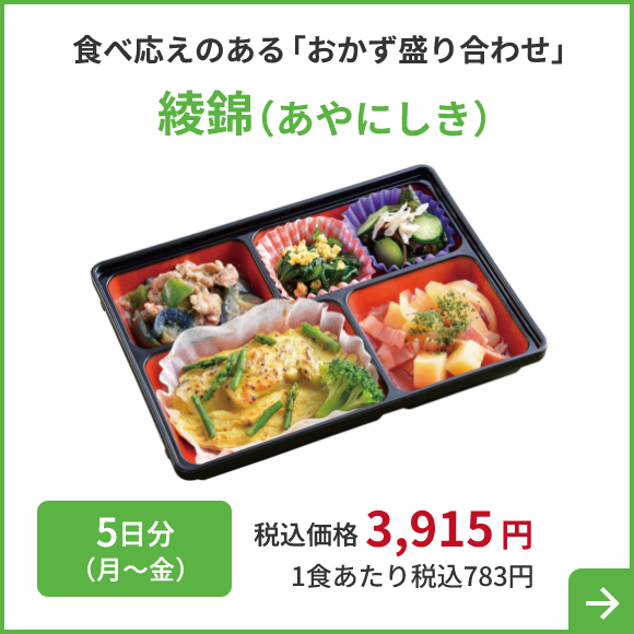 食べ応えのある 「おかず盛り合わせ」綾錦 （あやにしき）5日分 （月～金）税込価格 3,915円 1食あたり税込783円