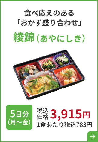 食べ応えのある 「おかず盛り合わせ」綾錦 （あやにしき）5日分 （月～金）税込価格 3,915円 1食あたり税込783円