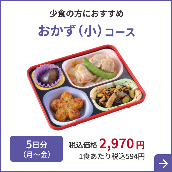 少食の方におすすめ おかず （小）コース 5日分（月～金）税込価格 2,970円 1食あたり税込594円