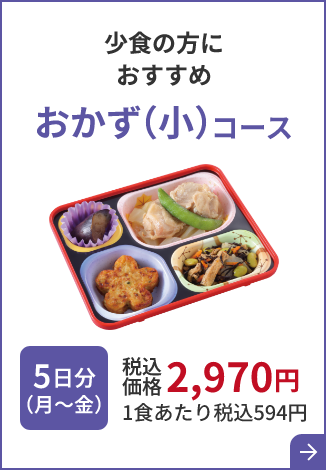 少食の方におすすめ おかず （小）コース 5日分（月～金）税込価格 2,970円 1食あたり税込594円