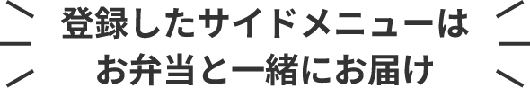 登録したサイドメニューはお弁当と一緒にお届け