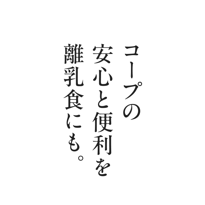 コープの安心と便利を離乳食にも。