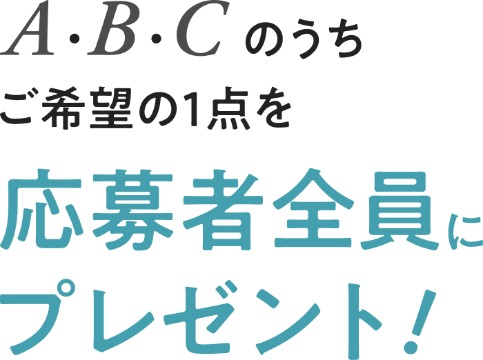 A.B.Cのうちご希望の1点を応募者全員にプレゼント！