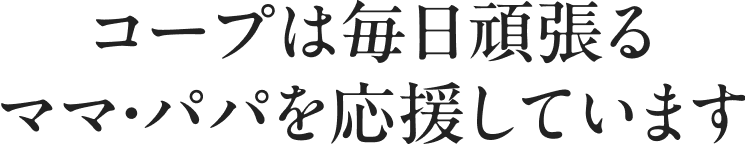 コ一プは毎日頑張るママ・パパを応援しています