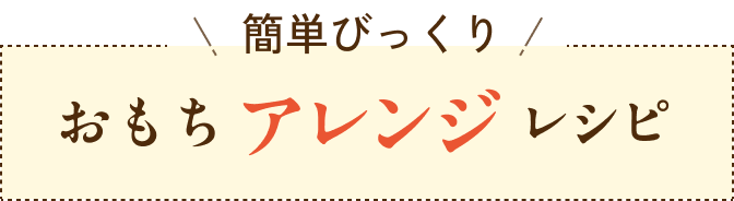 簡単びっくり おもちアレンジレシピ