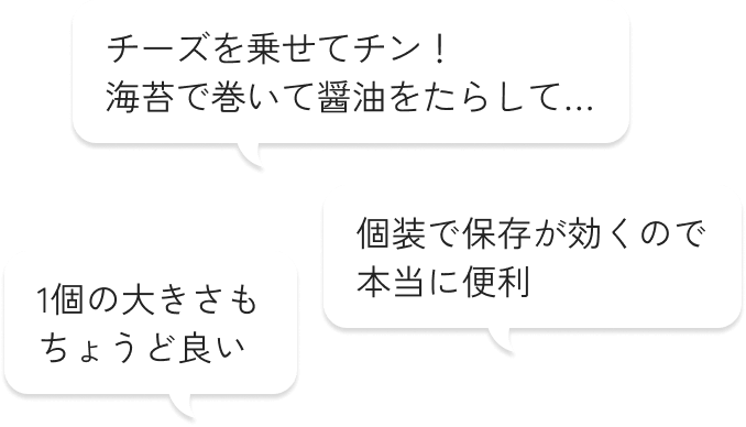 チーズを乗せてチン！海苔で巻いて醤油をたらして… 1個の大きさもちょうど良い 個装で保存が効くので本当に便利