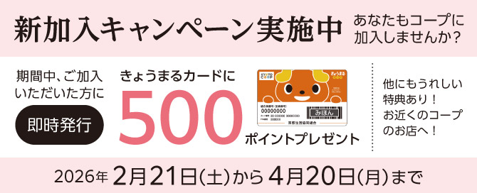 新加入キャンペーン　期間中ご加入いただいた方にきょうまるカードに500ポイントプレゼント　2026年2月21日から4月20日まで　他にもうれしい特典あり！コープのお店へ！